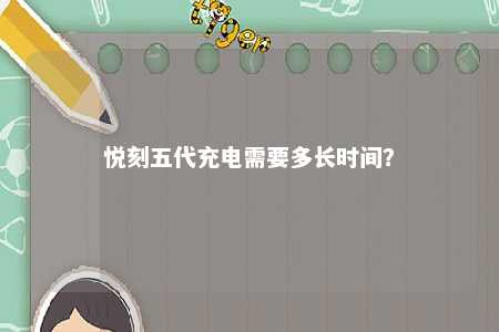 悦刻五代充电需要多长时间？ 
